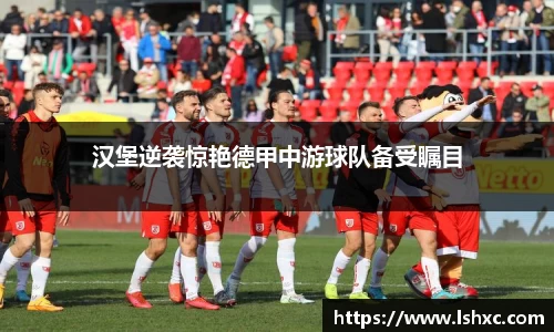 汉堡逆袭惊艳德甲中游球队备受瞩目
