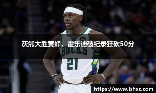 灰熊大胜黄蜂，霍乐迪破纪录狂砍50分