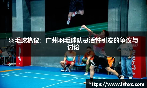 羽毛球热议：广州羽毛球队灵活性引发的争议与讨论