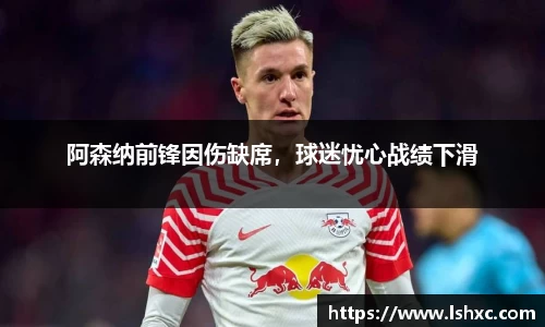 阿森纳前锋因伤缺席，球迷忧心战绩下滑
