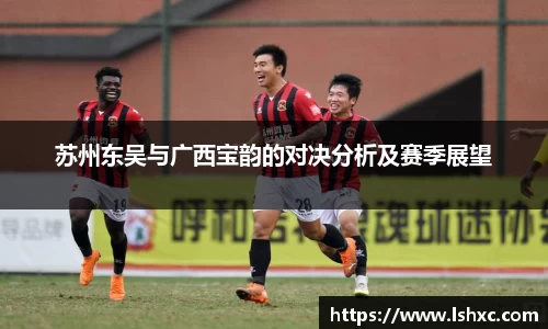 苏州东吴与广西宝韵的对决分析及赛季展望