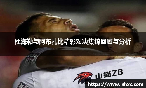 杜海勒与阿布扎比精彩对决集锦回顾与分析