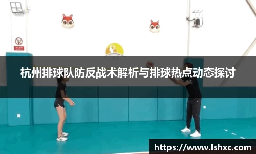 杭州排球队防反战术解析与排球热点动态探讨