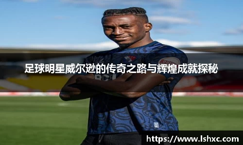 足球明星威尔逊的传奇之路与辉煌成就探秘